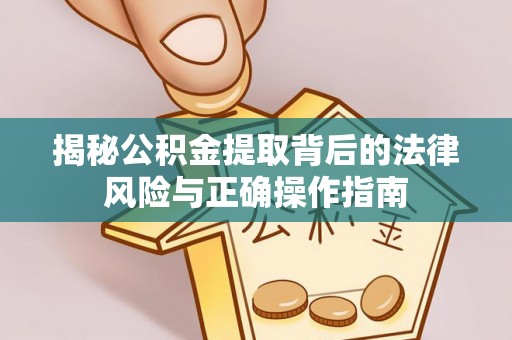 黄陂揭秘公积金提取背后的法律风险与正确操作指南