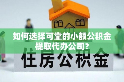 黄陂如何选择可靠的小额公积金提取代办公司？