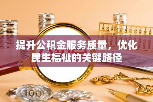 黄陂提升公积金服务质量，优化民生福祉的关键路径