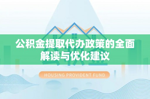 黄陂公积金提取代办政策的全面解读与优化建议