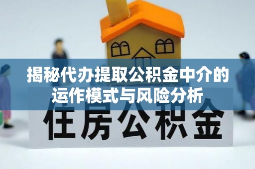 黄陂揭秘代办提取公积金中介的运作模式与风险分析