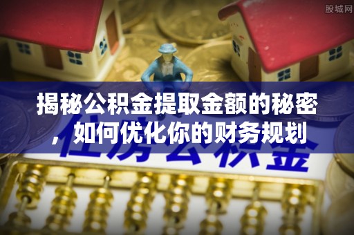黄陂揭秘公积金提取金额的秘密，如何优化你的财务规划