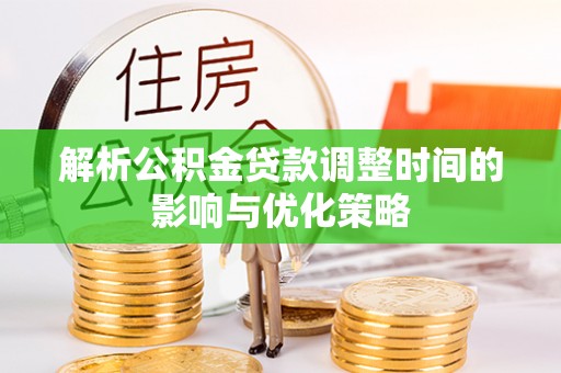 黄陂解析公积金贷款调整时间的影响与优化策略