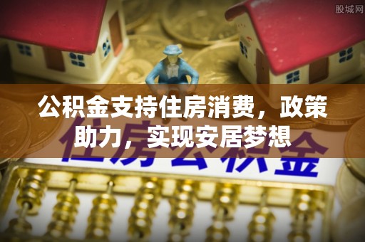 黄陂公积金支持住房消费，政策助力，实现安居梦想