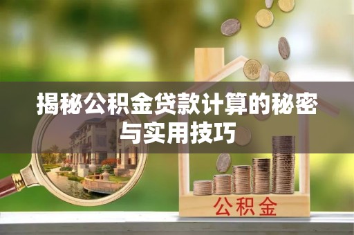 黄陂揭秘公积金贷款计算的秘密与实用技巧