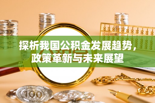 黄陂探析我国公积金发展趋势，政策革新与未来展望