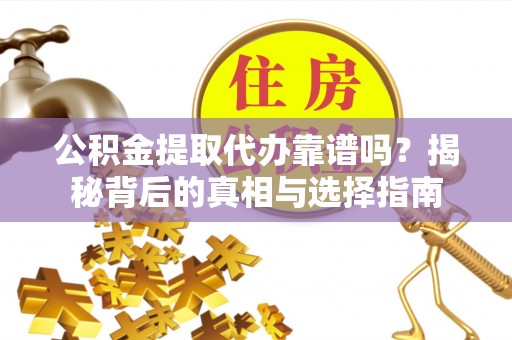 黄陂公积金提取代办靠谱吗？揭秘背后的真相与选择指南