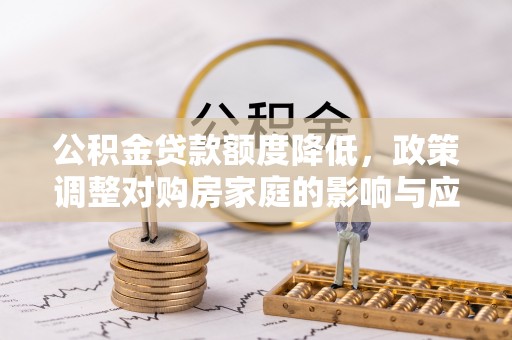 黄陂公积金贷款额度降低，政策调整对购房家庭的影响与应对策略