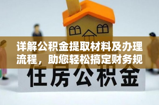 黄陂详解公积金提取材料及办理流程，助您轻松搞定财务规划