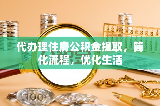 黄陂代办理住房公积金提取，简化流程，优化生活