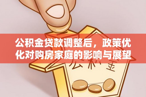 黄陂公积金贷款调整后，政策优化对购房家庭的影响与展望
