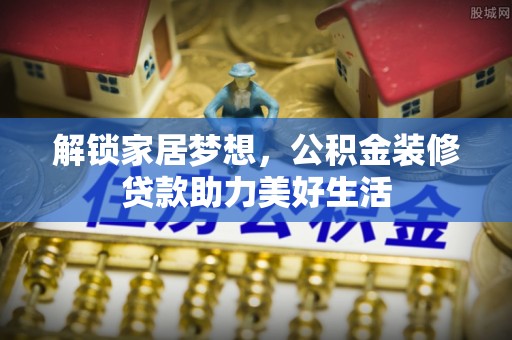 黄陂解锁家居梦想，公积金装修贷款助力美好生活