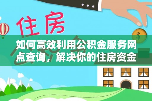 黄陂如何高效利用公积金服务网点查询，解决你的住房资金难题