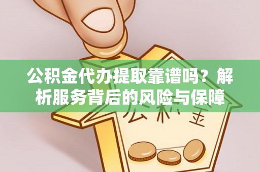 黄陂公积金代办提取靠谱吗？解析服务背后的风险与保障