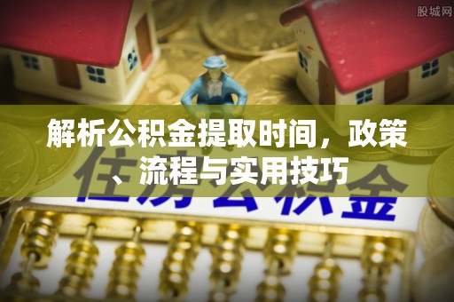 黄陂解析公积金提取时间，政策、流程与实用技巧
