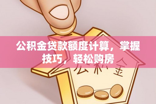 黄陂公积金贷款额度计算，掌握技巧，轻松购房