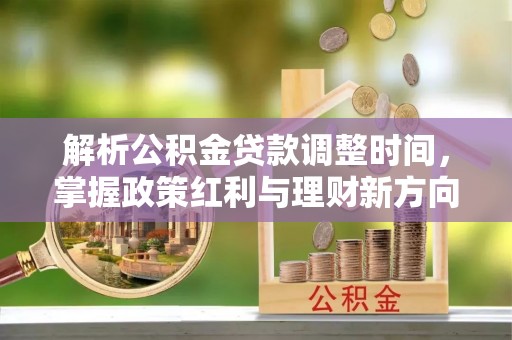 黄陂解析公积金贷款调整时间，掌握政策红利与理财新方向