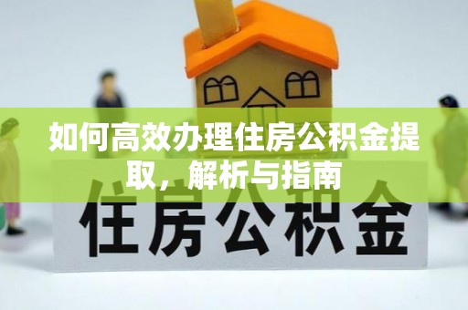 黄陂如何高效办理住房公积金提取，解析与指南