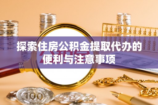 黄陂探索住房公积金提取代办的便利与注意事项