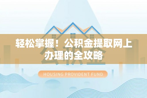 黄陂轻松掌握！公积金提取网上办理的全攻略