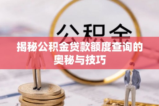 黄陂揭秘公积金贷款额度查询的奥秘与技巧
