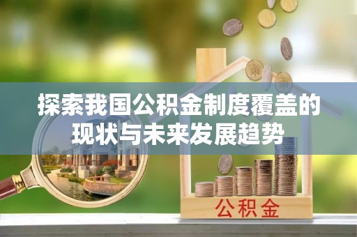黄陂探索我国公积金制度覆盖的现状与未来发展趋势