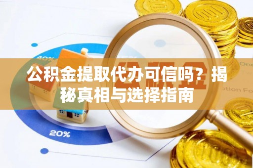 黄陂公积金提取代办可信吗？揭秘真相与选择指南