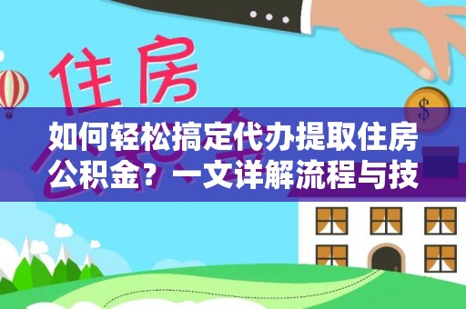 黄陂如何轻松搞定代办提取住房公积金？一文详解流程与技巧