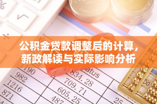 黄陂公积金贷款调整后的计算，新政解读与实际影响分析