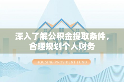 黄陂深入了解公积金提取条件，合理规划个人财务