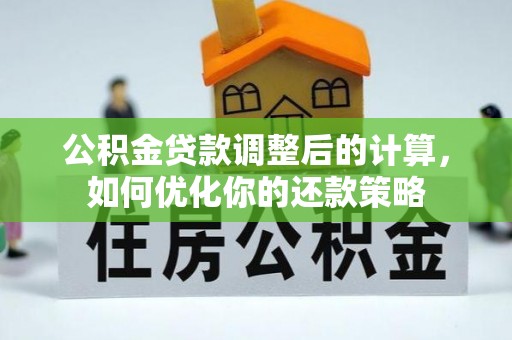 黄陂公积金贷款调整后的计算，如何优化你的还款策略