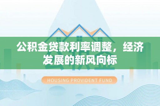 黄陂公积金贷款利率调整，经济发展的新风向标
