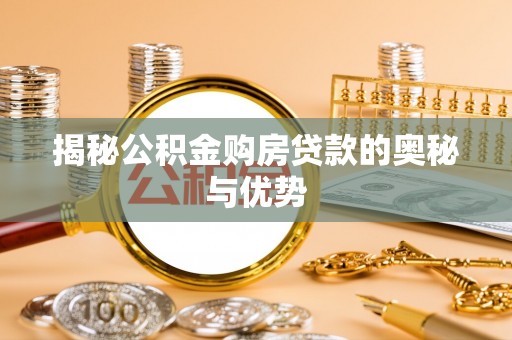 黄陂揭秘公积金购房贷款的奥秘与优势