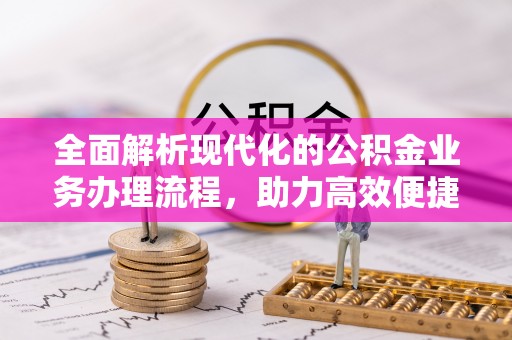 黄陂全面解析现代化的公积金业务办理流程，助力高效便捷生活