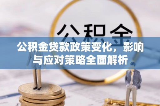 黄陂公积金贷款政策变化，影响与应对策略全面解析