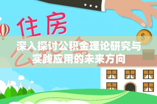 黄陂深入探讨公积金理论研究与实践应用的未来方向