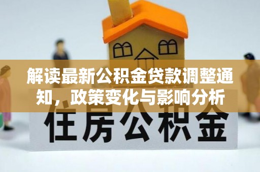 黄陂解读最新公积金贷款调整通知，政策变化与影响分析