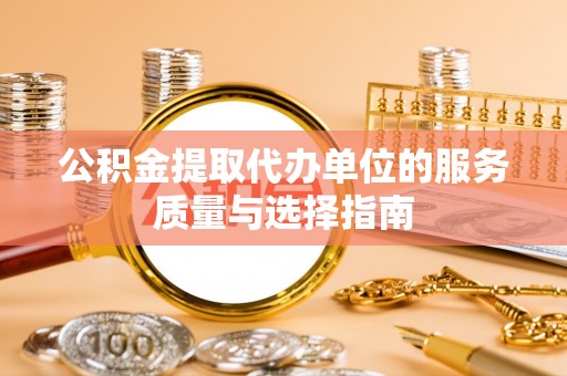 黄陂公积金提取代办单位的服务质量与选择指南