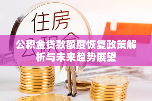 黄陂公积金贷款额度恢复政策解析与未来趋势展望