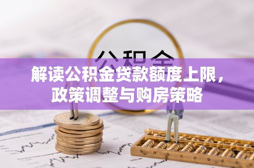 黄陂解读公积金贷款额度上限，政策调整与购房策略
