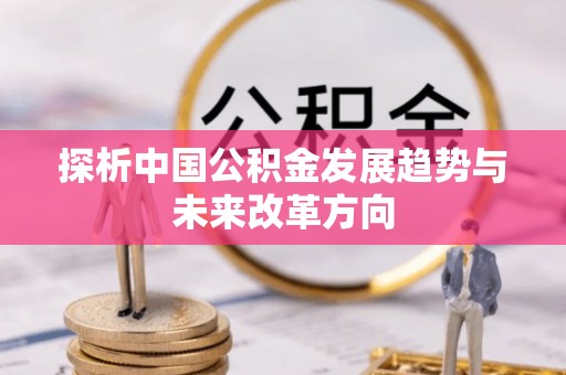 黄陂探析中国公积金发展趋势与未来改革方向