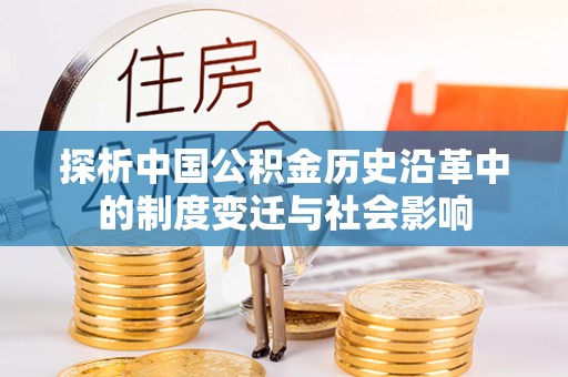黄陂探析中国公积金历史沿革中的制度变迁与社会影响