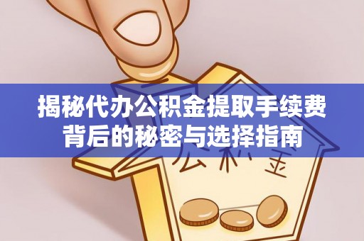 黄陂揭秘代办公积金提取手续费背后的秘密与选择指南