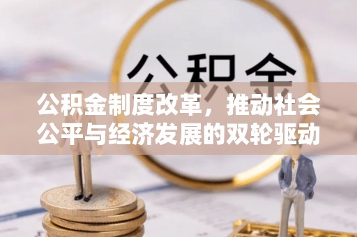 黄陂公积金制度改革，推动社会公平与经济发展的双轮驱动