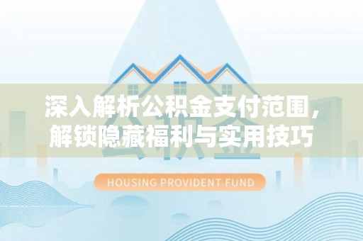 黄陂深入解析公积金支付范围，解锁隐藏福利与实用技巧