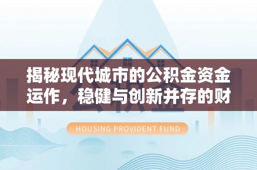 黄陂揭秘现代城市的公积金资金运作，稳健与创新并存的财富管理之道