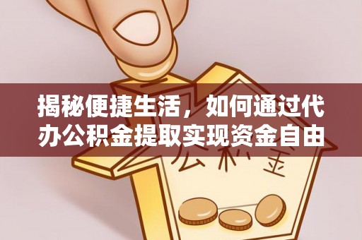 黄陂揭秘便捷生活，如何通过代办公积金提取实现资金自由