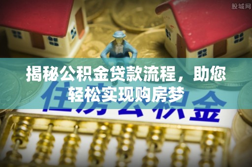 黄陂揭秘公积金贷款流程，助您轻松实现购房梦