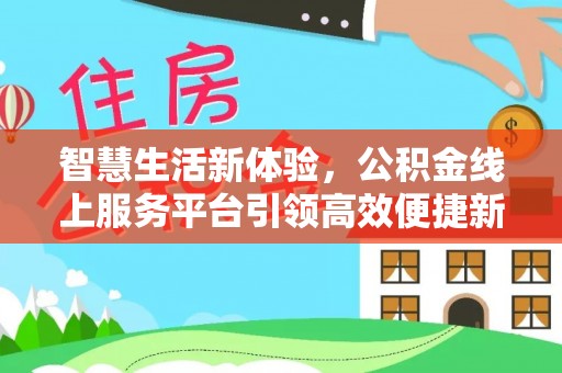 黄陂智慧生活新体验，公积金线上服务平台引领高效便捷新潮流
