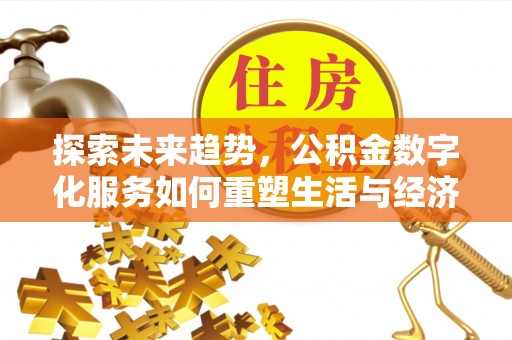 黄陂探索未来趋势，公积金数字化服务如何重塑生活与经济